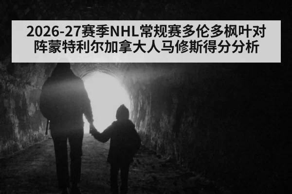 2026-27赛季NHL常规赛多伦多枫叶对阵蒙特利尔加拿大人马修斯得分分析